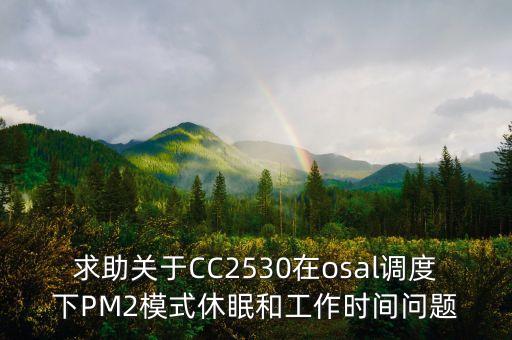 osal，求助關(guān)于CC2530在osal調(diào)度下PM2模式休眠和工作時(shí)間問(wèn)題