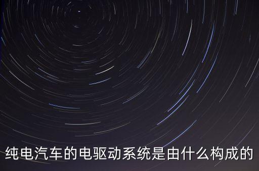 純電汽車的電驅動系統(tǒng)是由什么構成的