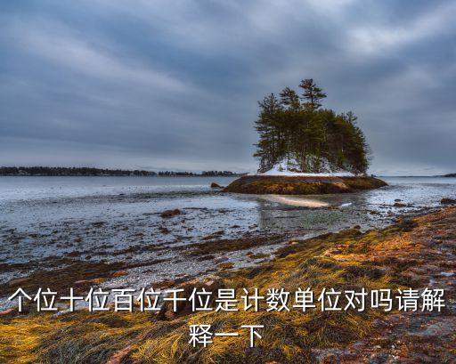 個位十位百位千位是計數(shù)單位對嗎請解釋一下
