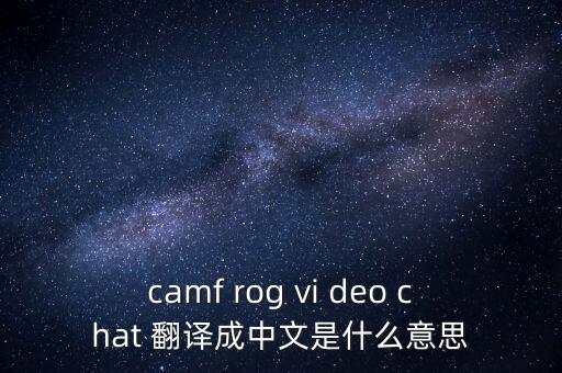 camf rog vi deo chat 翻譯成中文是什么意思