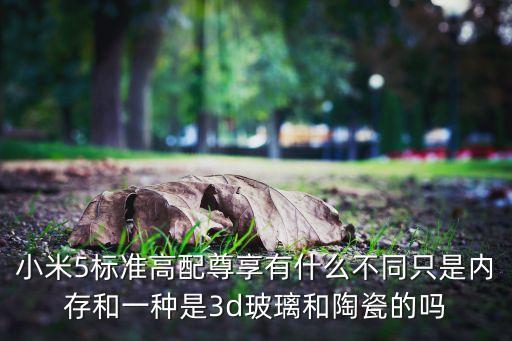 小米5標(biāo)準(zhǔn)高配尊享有什么不同只是內(nèi)存和一種是3d玻璃和陶瓷的嗎