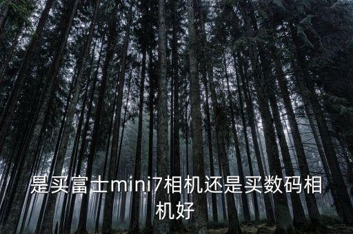 是買(mǎi)富士mini7相機(jī)還是買(mǎi)數(shù)碼相機(jī)好