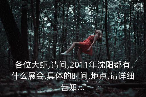 各位大蝦,請(qǐng)問,2011年沈陽都有什么展會(huì),具體的時(shí)間,地點(diǎn),請(qǐng)?jiān)敿?xì)告知...