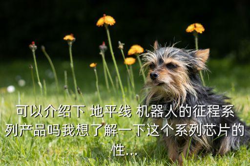可以介紹下 地平線 機(jī)器人的征程系列產(chǎn)品嗎我想了解一下這個(gè)系列芯片的性...