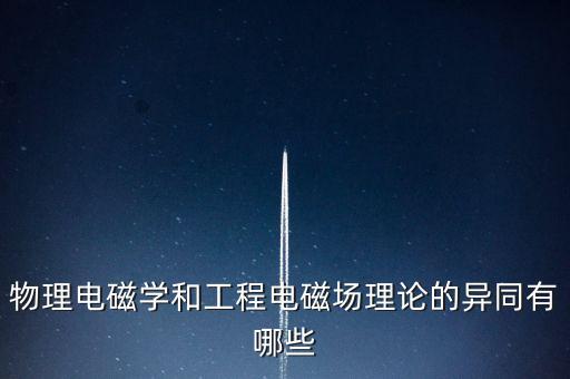 物理電磁學(xué)和工程電磁場理論的異同有哪些