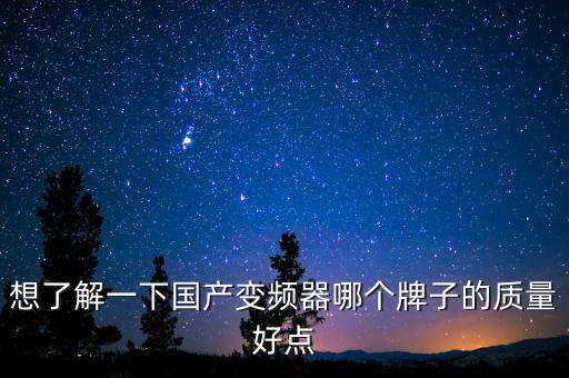 想了解一下國產(chǎn)變頻器哪個(gè)牌子的質(zhì)量好點(diǎn)