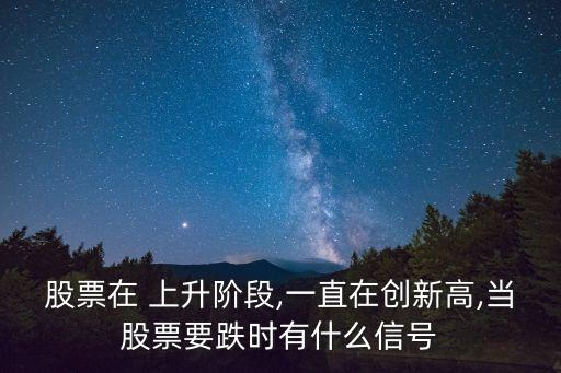 股票在 上升階段,一直在創(chuàng)新高,當股票要跌時有什么信號