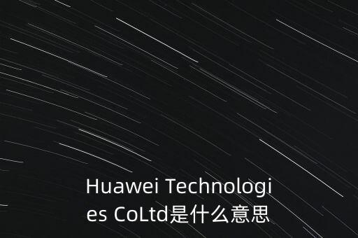 Huawei Technologies CoLtd是什么意思