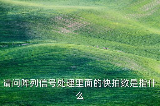 陣列信號(hào)處理，請(qǐng)問陣列信號(hào)處理里面的快拍數(shù)是指什么