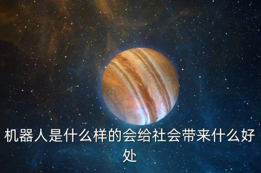 機器人是什么樣的會給社會帶來什么好處