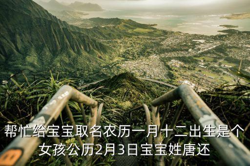 幫忙給寶寶取名農(nóng)歷一月十二出生是個女孩公歷2月3日寶寶姓唐還