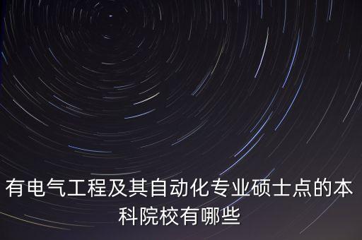 有電氣工程及其自動(dòng)化專業(yè)碩士點(diǎn)的本科院校有哪些