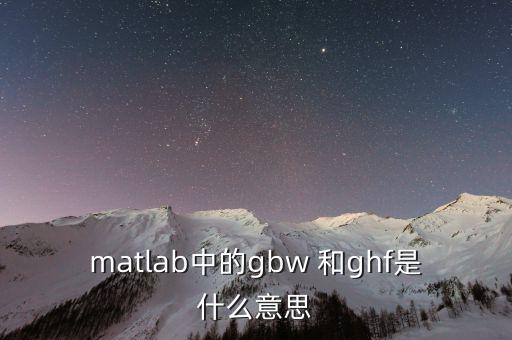 matlab中的gbw 和ghf是什么意思