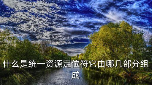 統(tǒng)一資源定位符，什么是統(tǒng)一資源定位符它由哪幾部分組成