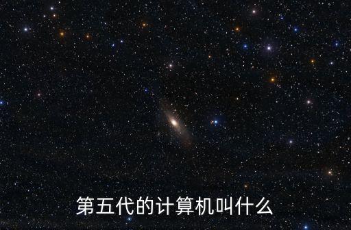 第五代的計算機叫什么