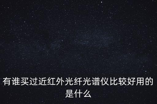 有誰買過近紅外光纖光譜儀比較好用的是什么