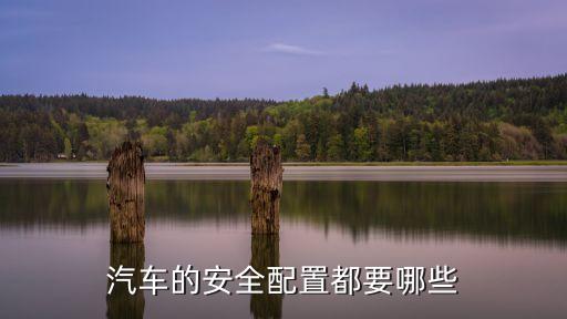 汽車的安全配置都要哪些