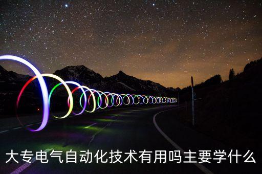 大專電氣自動化技術(shù)有用嗎主要學(xué)什么