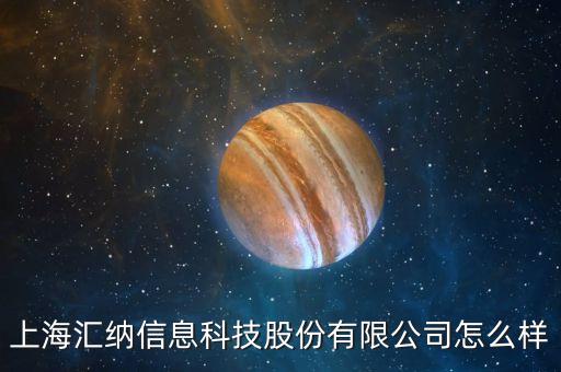 上海匯納信息科技股份有限公司怎么樣