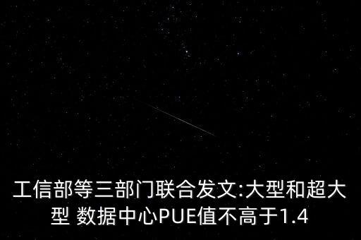 工信部等三部門聯(lián)合發(fā)文:大型和超大型 數(shù)據(jù)中心PUE值不高于1.4