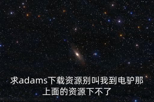 adams軟件，Adams軟件去哪里下載啊