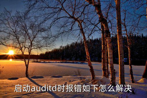 啟動auditd時報錯如下怎么解決