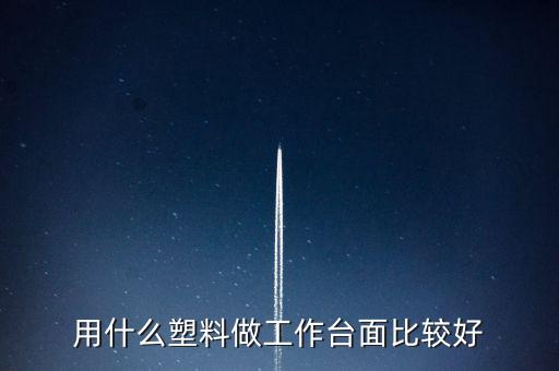 用什么塑料做工作臺面比較好
