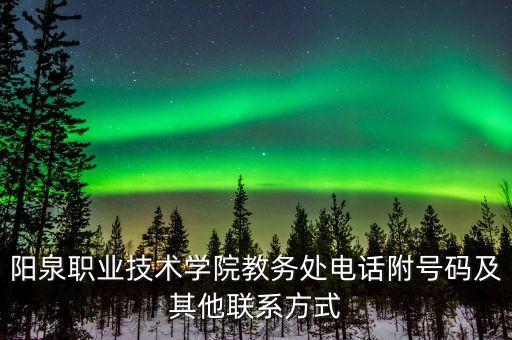 陽泉職業(yè)技術(shù)學(xué)院教務(wù)處電話附號碼及其他聯(lián)系方式