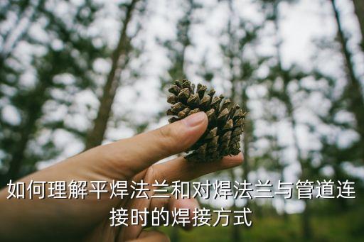 如何理解平焊法蘭和對焊法蘭與管道連接時的焊接方式