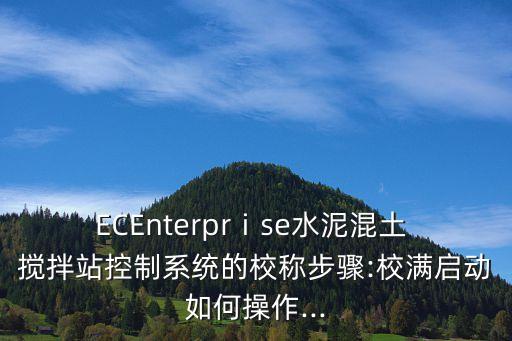 ECEnterprⅰse水泥混土 攪拌站控制系統(tǒng)的校稱步驟:校滿啟動如何操作...