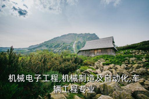 機(jī)械電子工程,機(jī)械制造及自動(dòng)化,車輛工程專業(yè)