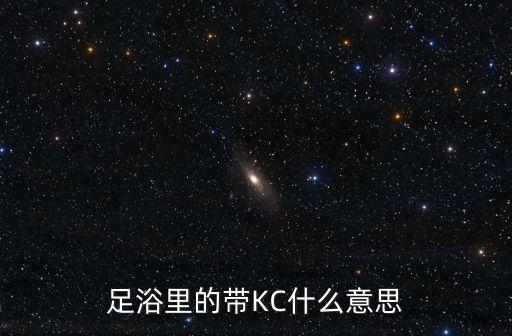 kc是什么，足浴里的帶KC什么意思