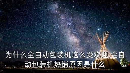 為什么全自動包裝機這么受歡迎,全自動包裝機熱銷原因是什么