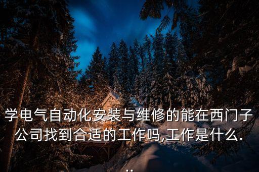 學(xué)電氣自動(dòng)化安裝與維修的能在西門(mén)子公司找到合適的工作嗎,工作是什么...