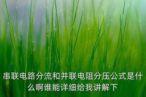 串聯(lián)電路分流和并聯(lián)電阻分壓公式是什么啊誰能詳細(xì)給我講解下