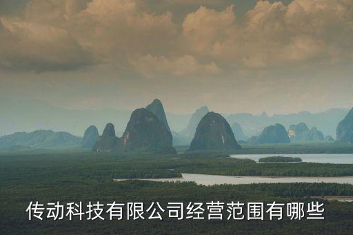 傳動科技有限公司經(jīng)營范圍有哪些