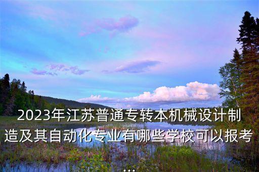2023年江蘇普通專轉(zhuǎn)本機(jī)械設(shè)計(jì)制造及其自動(dòng)化專業(yè)有哪些學(xué)校可以報(bào)考...