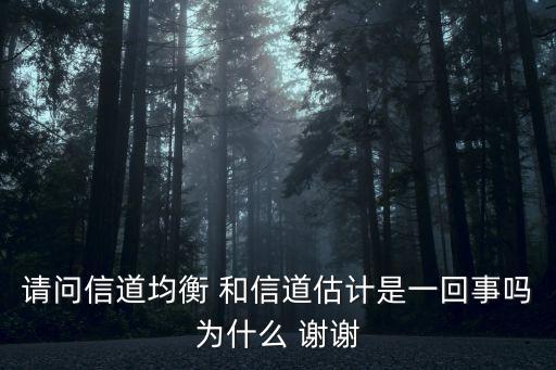 請問信道均衡 和信道估計(jì)是一回事嗎為什么 謝謝