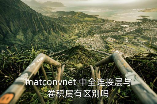 matconvnet 中全連接層與卷積層有區(qū)別嗎