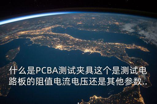 什么是PCBA測試夾具這個是測試電路板的阻值電流電壓還是其他參數(shù)...