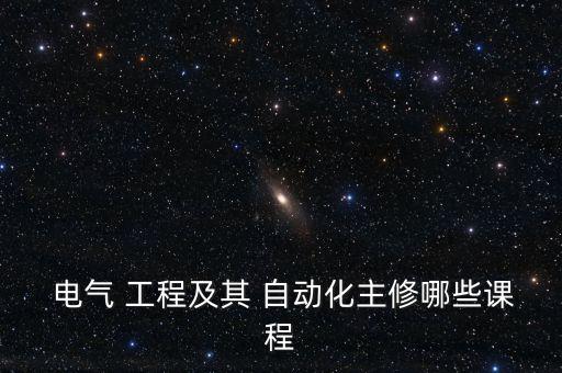  電氣 工程及其 自動(dòng)化主修哪些課程