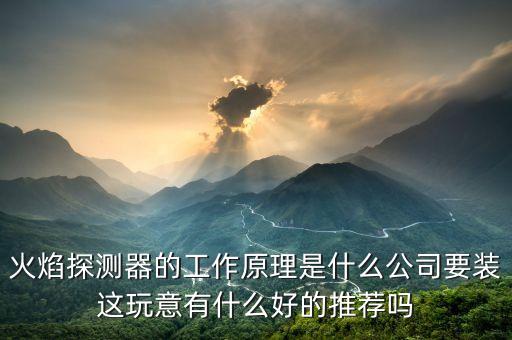 火焰探測器的工作原理是什么公司要裝這玩意有什么好的推薦嗎