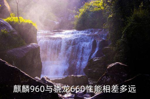 麒麟960與驍龍660性能相差多遠