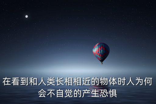 在看到和人類長相相近的物體時人為何會不自覺的產生恐懼