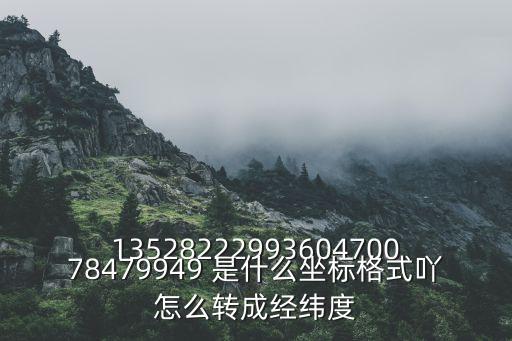 1352822299360470078479949 是什么坐標(biāo)格式吖怎么轉(zhuǎn)成經(jīng)緯度