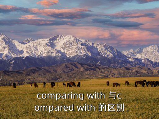 comparing with 與compared with 的區(qū)別