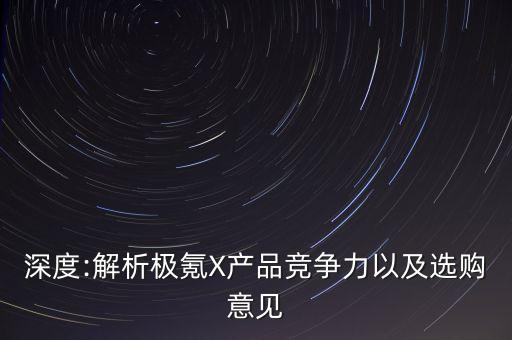 深度:解析極氪X產(chǎn)品競爭力以及選購意見