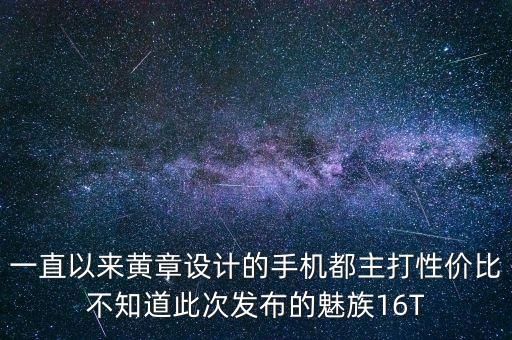 一直以來(lái)黃章設(shè)計(jì)的手機(jī)都主打性?xún)r(jià)比不知道此次發(fā)布的魅族16T