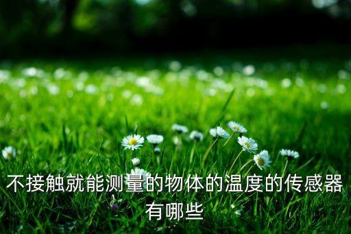 不接觸就能測量的物體的溫度的傳感器有哪些