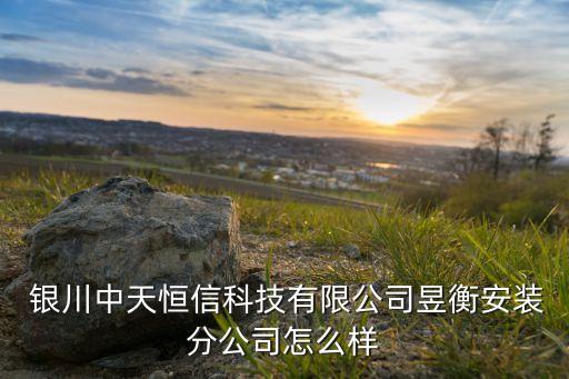  銀川中天恒信科技有限公司昱衡安裝分公司怎么樣
